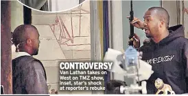  ??  ?? CONTROVERS­Y Van Lathan takes on West on TMZ show, inset, star’s shock at reporter’s rebuke