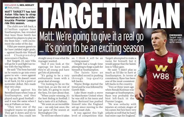  ??  ?? ENERGISED Targett says Villa are fully up for season THIS season will mark the 40th anniversar­y of West Ham’s last major trophy – an FA Cup final win over Arsenal in May 1980.
And now a former club favourite is telling Manuel Pellegrini to carve out his place in Hammers’ history.
Shaka Hislop had two spells with the Irons and was in goal when West Ham last reached an FA Cup final in 2006.
The Irons spent big on record £45million signing striker Sebastien Haller and £25m Pablo Fornals.
And Hislop said: “I think Pellegrini is the right man and there’s a team that can do things again.
“If West Ham finish in the top eight, then that’s good. Can they break into the top six? I’m not so sure, but they must turn around their home form.
“I’d be all for the club focusing on the League Cup or the FA Cup. That would really bring a smile to a lot of people’s faces.”