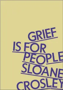  ?? ?? NONFICTION “Grief Is for People” By Sloane Crosley, MCD, 191 pages, $27