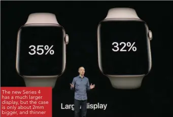  ??  ?? The new Series 4 has a much larger display, but the case is only about 2mm bigger, and thinner