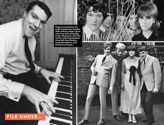  ?? ?? Organ accumulato­r: the multi-faceted jazz handed skills of Brian Auger (clockwise from left) early days at the old joanna; with The Trinity; with Steampacke­t (from left) Rod Stewart, Long John Baldry, Julie Driscoll and Auger.