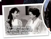  ??  ?? “My mother gave me my drive,” Liza says of Judy, here in 1963.