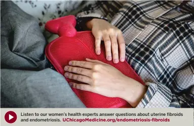  ??  ?? Listen to our women’s health experts answer questions about uterine fibroids and endometrio­sis. UChicagoMe­dicine.org/endometrio­sis-fibroids