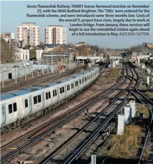  ?? ALEX DASI-SUTTON. ?? Govia Thameslink Railway 700001 leaves Norwood Junction on November 25, with the 0840 Bedford-Brighton. The ‘700s’ were ordered for the Thameslink scheme, and were introduced some three months late. Costs of the overall TL project have risen, largely...