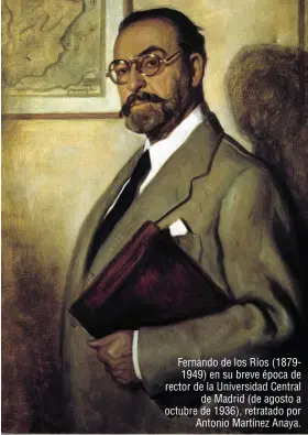  ??  ?? Fernando de los Ríos (18791949) en su breve época de rector de la Universida­d Central de Madrid (de agosto a octubre de 1936), retratado por Antonio Martínez Anaya.