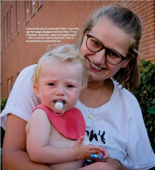  ?? FOTO: MORTEN LAU-NIELSEN ?? Lille Sofie på 22 måneder lider i varmen og må søge skygge med sin mor, Trine Frankaer, Aarhus, uden for sygehuset: – Der er alt for varmt derinde. Det er en befrielse at komme ud.