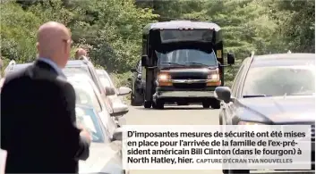  ?? CAPTURE D’ÉCRAN TVA NOUVELLES ?? D’imposantes mesures de sécurité ont été mises en place pour l’arrivée de la famille de l’ex-président américain Bill Clinton (dans le fourgon) à North Hatley, hier.