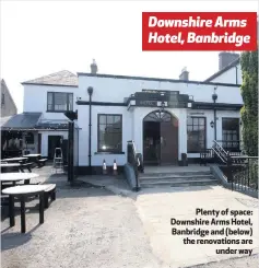  ??  ?? Downshire Arms Hotel, Banbridge
Plenty of space: Downshire Arms Hotel, Banbridge and (below) the renovation­s are
under way