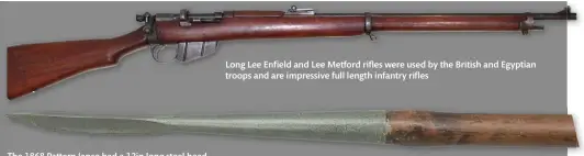  ??  ?? The 1868 Pattern lance had a 12in long steel head
Long Lee Enfield and Lee Metford rifles were used by the British and Egyptian troops and are impressive full length infantry rifles