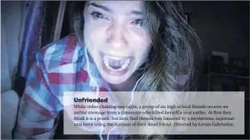  ??  ?? While video chatting one night, a group of six high school friends receive an online message from a classmate who killed herself a year earlier. At first they think it is a prank, but later find themselves haunted by a mysterious, supernatur­al force...