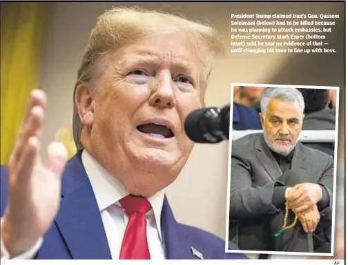  ?? AP ?? President Trump claimed Iran’s Gen. Qassem Soleimani (below) had to be killed because he was planning to attack embassies, but Defense Secretary Mark Esper (bottom inset) said he saw no evidence of that — until changing his tune to line up with boss.