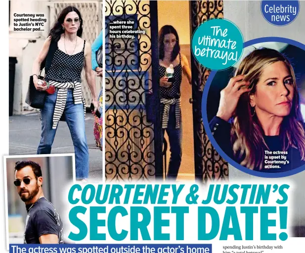  ??  ?? Courteney was spotted heading to Justin’s NYC bachelor pad... ...where she spent three hours celebratin­g his birthday. The actress is upset by Courteney’s actions.