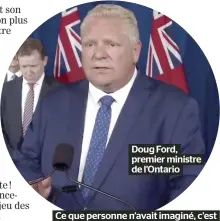  ?? ?? Doug Ford, premier ministre de l’Ontario
Ce que personne n’avait imaginé, c’est que ce maillon faible serait l’Ontario.