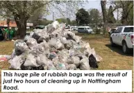  ?? ?? This huge pile of rubbish bags was the result of just two hours of cleaning up in Notttingha­m Road.