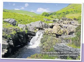  ??  ?? The natural beauty of the Elan Valley is criss-crossed with streams