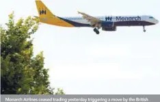  ??  ?? Monarch Airlines ceased trading yesterday triggering a move by the British government to bring home 110,000 customers stranded abroad.