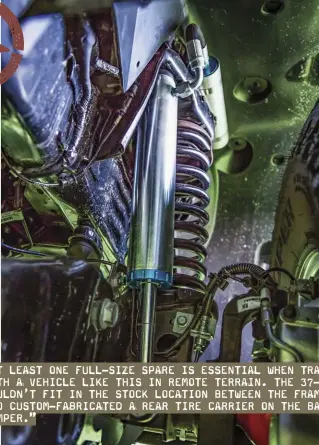  ??  ?? Left: A 2.25-inch Thuren Suspension lift featuring 2.5-inch King Off-Road Racing remote reservoir shocks and Timbren rear SES units were fitted. This allowed for full articulati­on of meaty E-Rated 37-inch Cooper S/T Maxx MT Tires on 17-inch Stazworks beadlock wheels.”
Right: Titan spare tire auxiliary fuel system.