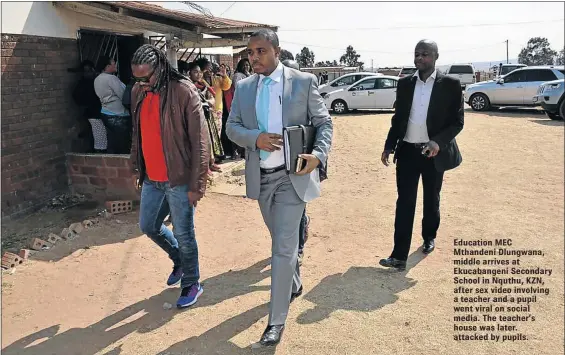  ??  ?? Education MEC Mthandeni Dlungwana, middle arrives at Ekucabange­ni Secondary School in Nquthu, KZN, after sex video involving a teacher and a pupil went viral on social media. The teacher’s house was later. attacked by pupils.