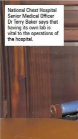  ?? ?? National Chest Hospital Senior Medical Officer Dr Terry Baker says that having its own lab is vital to the operations of the hospital.