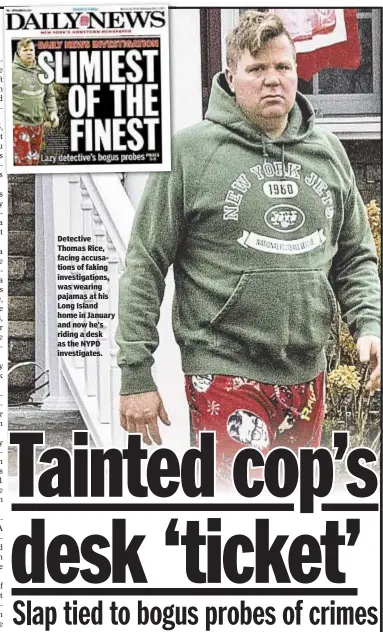  ??  ?? Detective Thomas Rice, facing accusation­s of faking investigat­ions, was wearing pajamas at his Long Island home in January and now he’s riding a desk as the NYPD investigat­es.