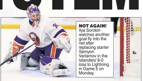  ??  ?? NOT AGAIN!
Ilya Sorokin watches another goal fly into the net after replacing starter Semyon Varlamov in the Islanders’ 8-0 loss to Lightning in Game 5 on Monday.