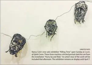  ?? SUBMITTED PHOTO ?? Nancy Cole’s new solo exhibition “Killing Time” open Sunday at 2 p.m. at Eptek Cenre. These three machine-stitched portrait sketches are from the installati­on “Hurry Up and Wait.” An artist’s tour of the work will be included that afternoon. The...