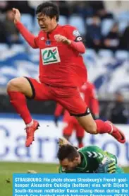  ?? — AFP ?? STRASBOURG: File photo shows Strasbourg’s French goalkeeper Alexandre Oukidja (bottom) vies with Dijon’s South-Korean midfielder Kwon Chang-Hoon during the French Cup football match between Strasbourg (RCSA) and Dijon (DFCO) on January 7.