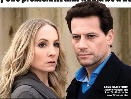  ??  ?? SAME OLD STORY: Joanne Froggatt and Ioan Gruffudd in the new TV series Liar