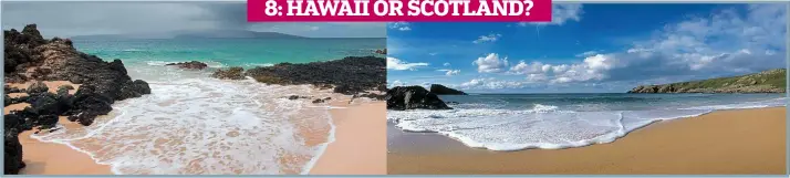  ??  ?? 8: HAWAII OR SCOTLAND? A racing certainty: The tide’s sweeping into Lossit Bay on the Isle of Islay . . . and also the volcanic island of Maui. But which scene is in Hawaii and which is in the Inner Hebrides?