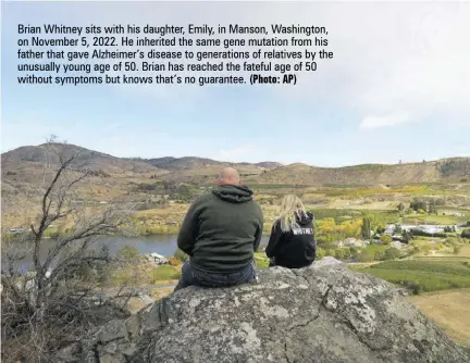  ?? (Photo: AP) ?? Brian Whitney sits with his daughter, Emily, in Manson, Washington, on November 5, 2022. He inherited the same gene mutation from his father that gave Alzheimer’s disease to generation­s of relatives by the unusually young age of 50. Brian has reached the fateful age of 50 without symptoms but knows that’s no guarantee.