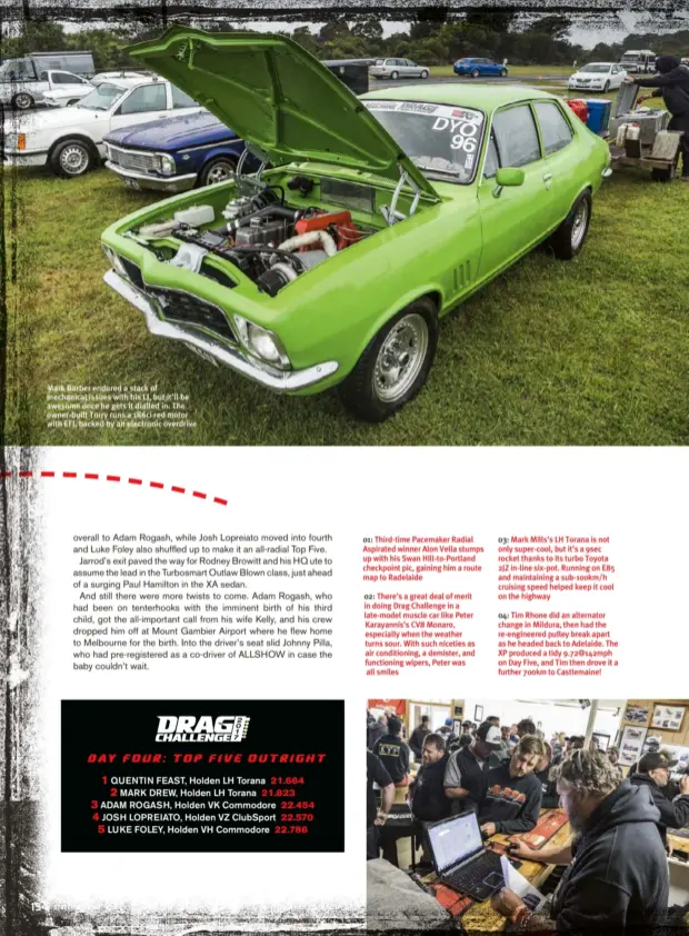  ??  ?? 03:
Mark Mills’s LH Torana is not only super-cool, but it’s a 9sec rocket thanks to its turbo Toyota 2JZ in-line six-pot. Running on E85 and maintainin­g a sub-100km/h cruising speed helped keep it cool on the highway 01:
Third-time Pacemaker Radial...