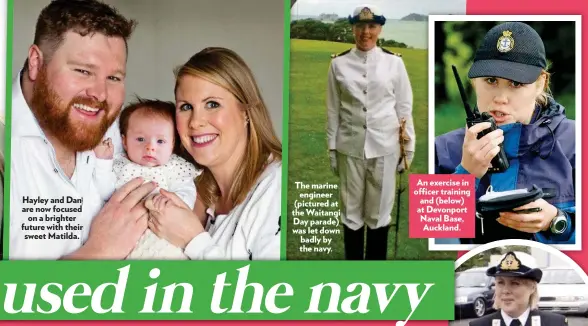  ??  ?? Hayley and Dan are now focused on a brighter future with their sweet Matilda. The marine engineer (pictured at the Waitangi Day parade) was let down badly by the navy. An exercise in officer training and (below) at Devonport Naval Base, Auckland.