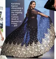  ?? — AFP ?? Karishma Kapoor showcases a creation at the ongoing Lakmé Fashion Week in Mumbai on Friday.