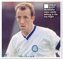  ??  ?? ■ GREAT SCOT: McAllister says Leeds belong in the top flight