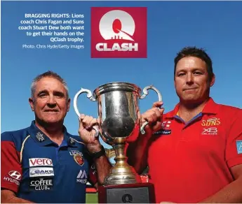  ?? Photo: Chris Hyde/Getty Images ?? BRAGGING RIGHTS: Lions coach Chris Fagan and Suns coach Stuart Dew both want to get their hands on the QClash trophy.