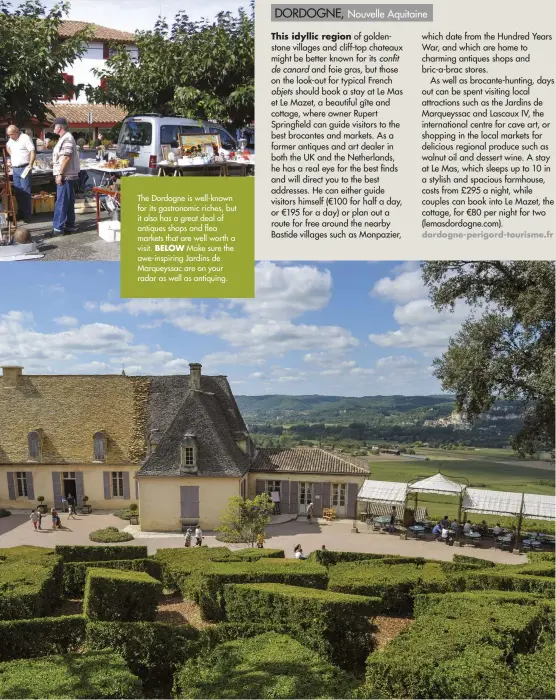  ??  ?? The Dordogne is well-known for its gastronomi­c riches, but it also has a great deal of antiques shops and flea markets that are well worth a visit. BELOW Make sure the awe-inspiring Jardins de Marqueyssa­c are on your radar as well as antiquing.