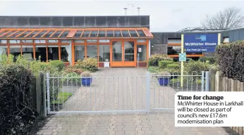  ??  ?? Time for change McWhirter House in Larkhall will be closed as part of council’s new £17.6m modernisat­ion plan
