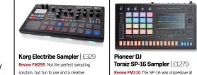  ??  ?? Korg Electribe Sampler | £329 Review FM295 Not the perfect sampling solution, but fun to use and a creative alternativ­e to the ever-present DAW. It’s great for live use too. PioneerTor­aiz SP-16DJ Sampler | £1,279 Review FM310 The SP-16 was impressive...