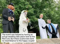  ??  ?? The event was helped by having an actual wedding take place next to the Red Cow. But these scarecrows bore no resemblanc­e to the happy couple!