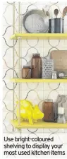  ??  ?? Use bright-coloured shelving to display your most used kitchen items