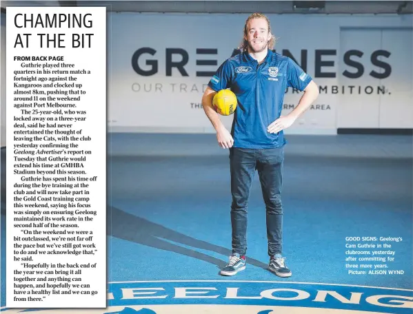  ??  ?? FROM BACK PAGE GOOD SIGNS: Geelong’s Cam Guthrie in the clubrooms yesterday after committing for three more years. Picture: ALISON WYND