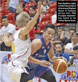  ??  ?? Paul Desiderio (right) of Cafe France tries to drive around Raphael Reyes of Tanduay during their PBA D-League Aspirants’ Cup match at the Ynares Sports Arena.