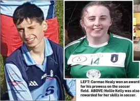  ??  ?? LEFT: Cormac Healy won an award for his prowess on the soccer field. ABOVE: Hollie Kelly was also rewarded for her skills in soccer.