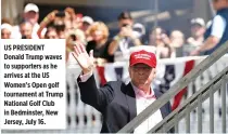  ??  ?? US PRESIDENT Donald Trump waves to supporters as he arrives at the US Women’s Open golf tournament at Trump National Golf Club in Bedminster, New Jersey, July 16.