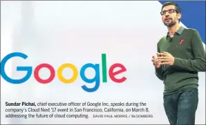  ?? DAVID PAUL MORRIS / BLOOMBERG ?? Sundar Pichai, chief executive officer of Google Inc, speaks during the company's Cloud Next '17 event in San Francisco, California, on March 8, addressing the future of cloud computing.