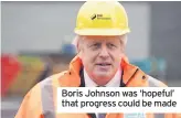  ??  ?? Boris Johnson was ‘hopeful’ that progress could be made