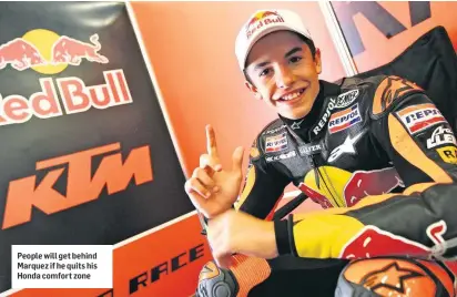  ??  ?? People will get behind Marquez if he quits his Honda comfort zone