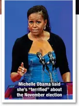  ?? ?? Michelle Obama said she’s “terrified” about the November election