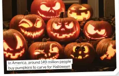  ?? ?? In America, around 149 million people buy pumpkins to carve for Halloween
