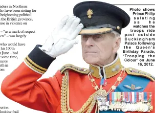  ??  ?? Photo shows Prince Philip saluting as he watches the troops ride past outside Buckingham Palace following the Queen’s Birthday Parade, ‘Trooping the Colour’ on June 16, 2012.